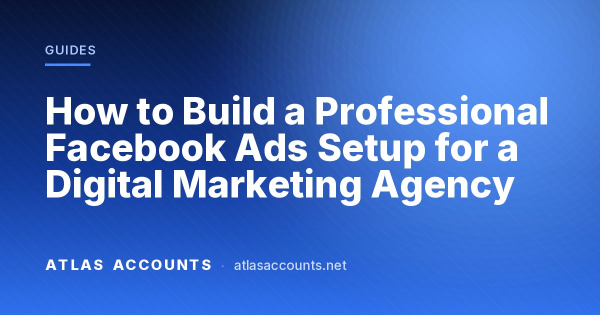 How to Build a Professional Facebook Ads Setup for a Digital Marketing Agency