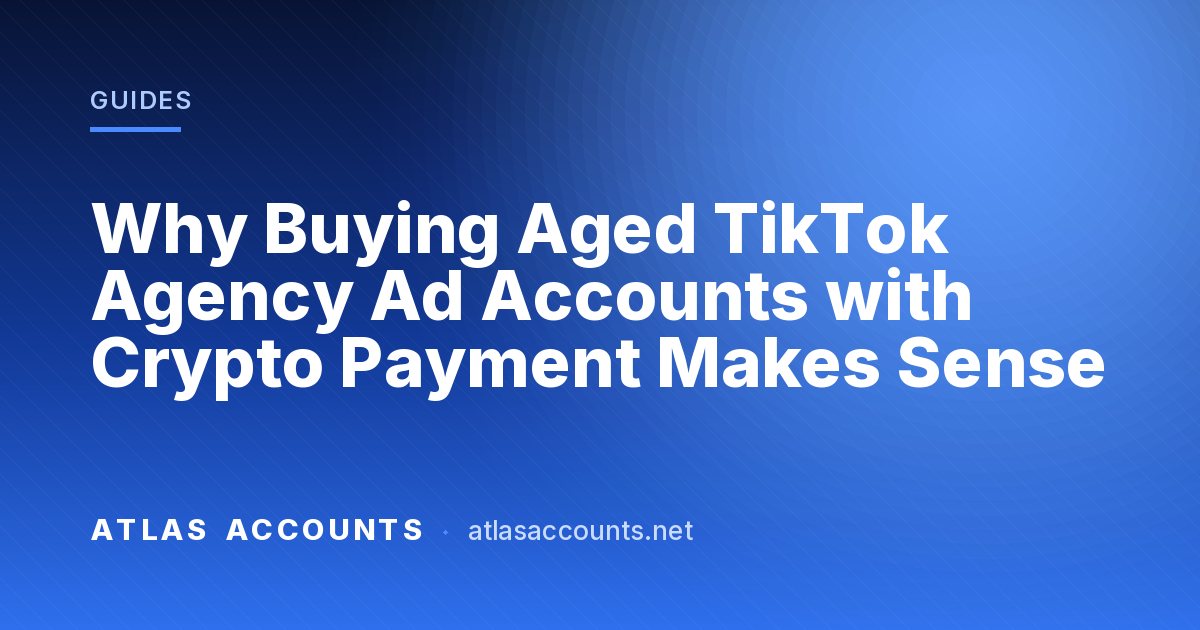 Why Buying Aged TikTok Agency Ad Accounts with Crypto Payment Makes Sense