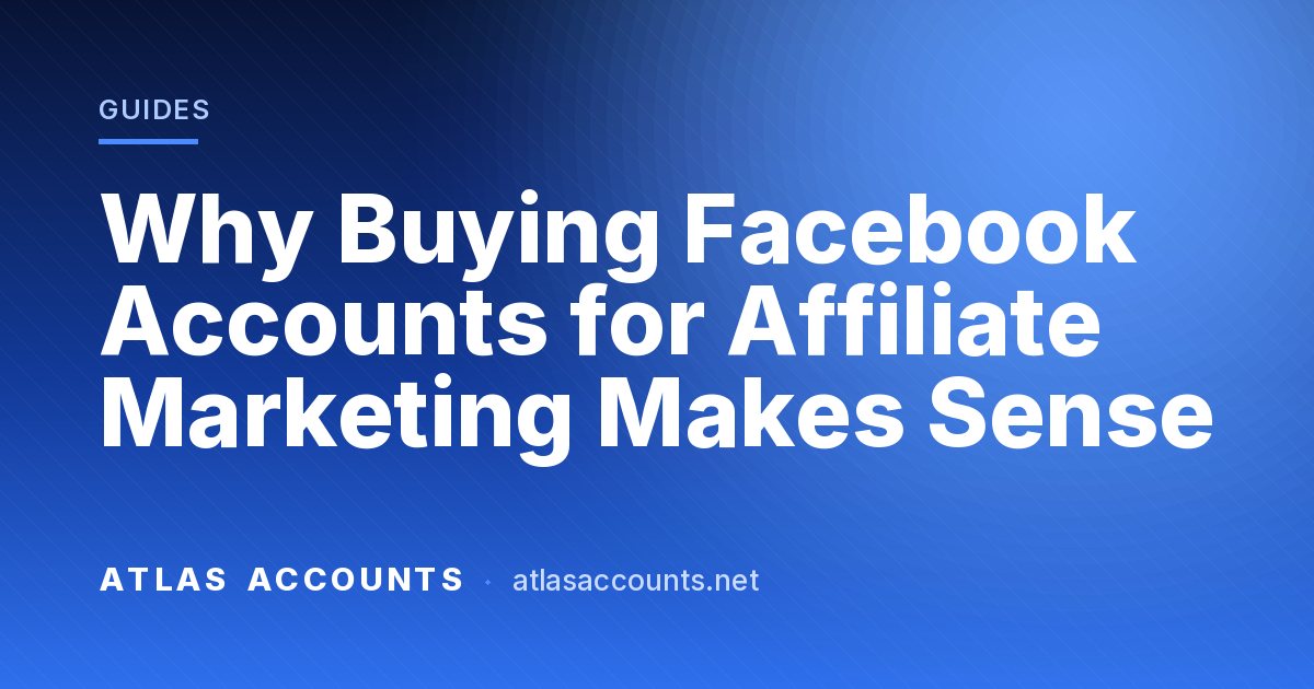 Why Buying Facebook Accounts for Affiliate Marketing Makes Sense