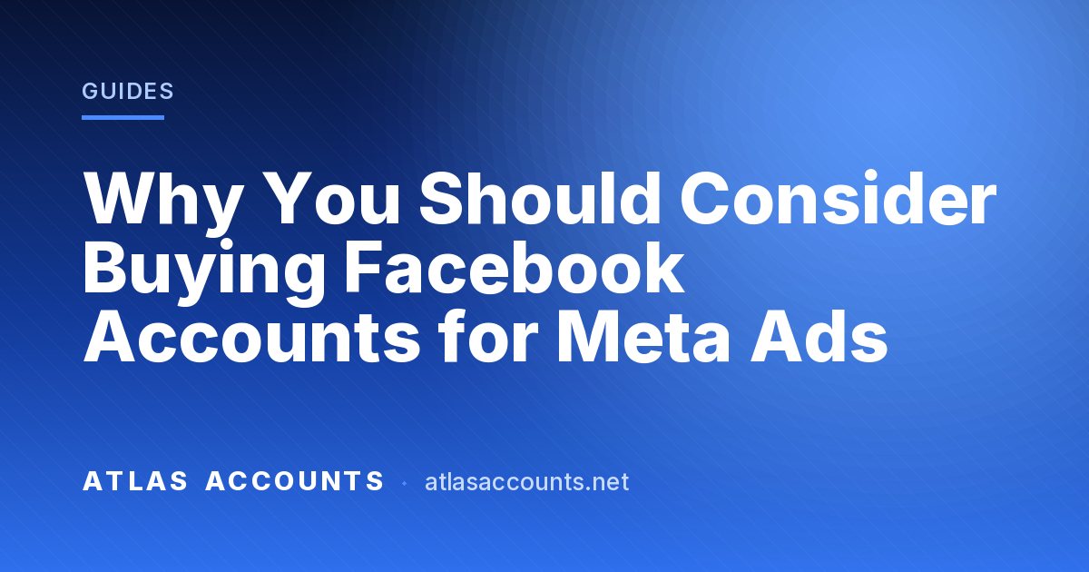 Why You Should Consider Buying Facebook Accounts for Meta Ads