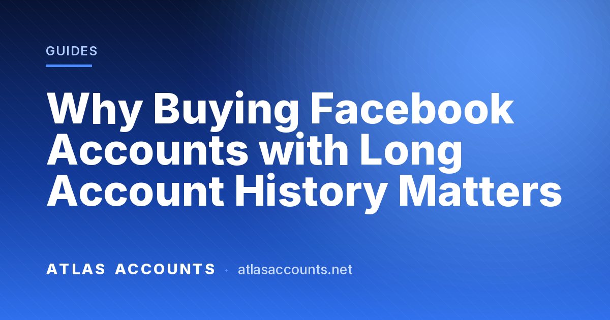 Why Buying Facebook Accounts with Long Account History Matters