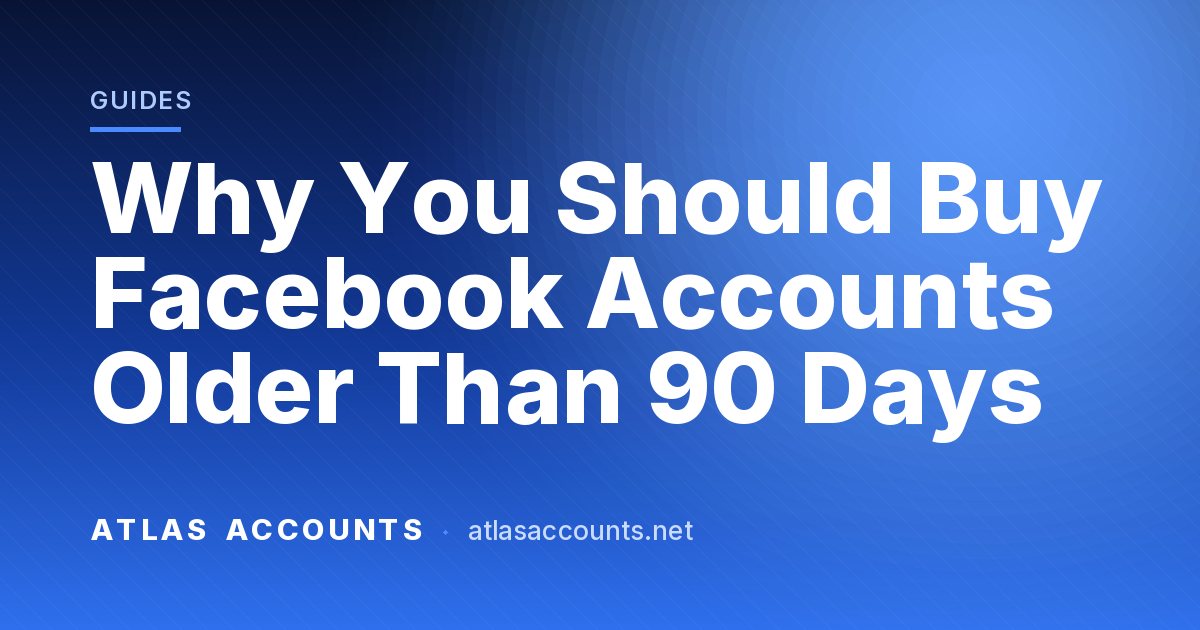 Why You Should Buy Facebook Accounts Older Than 90 Days