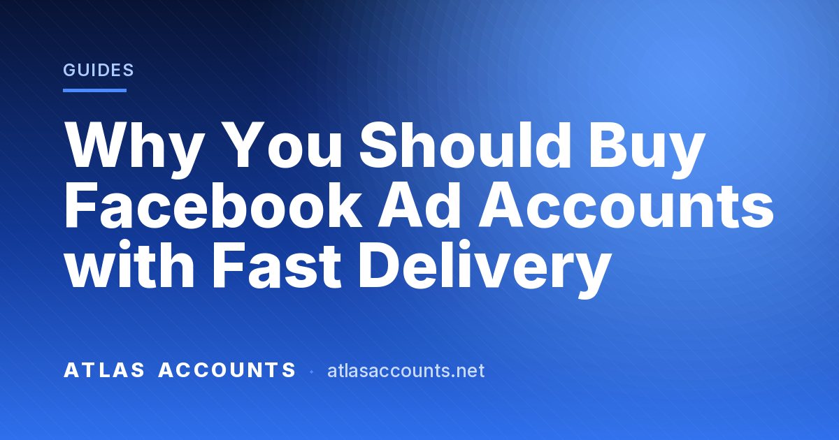 Why You Should Buy Facebook Ad Accounts with Fast Delivery