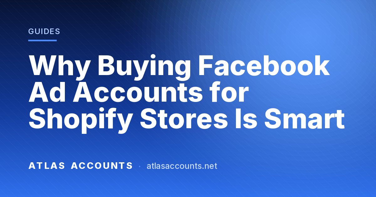 Why Buying Facebook Ad Accounts for Shopify Stores Is Smart