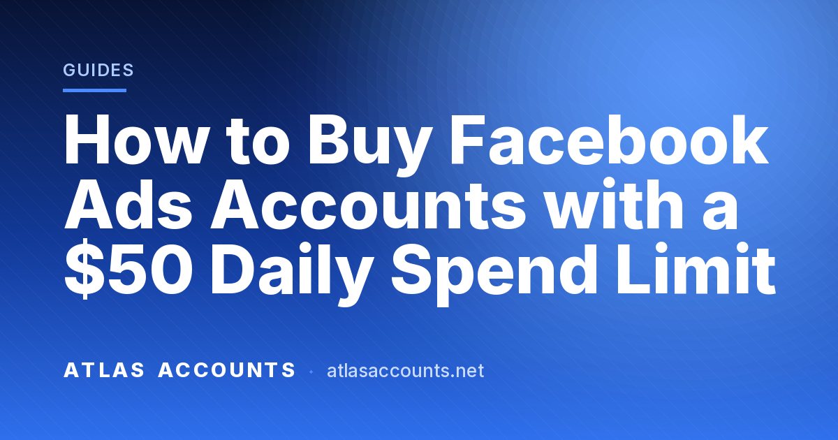 How to Buy Facebook Ads Accounts with a $50 Daily Spend Limit