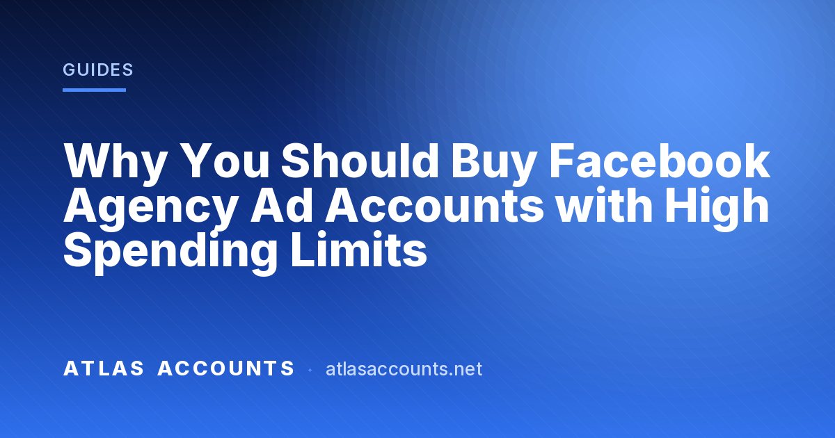Why You Should Buy Facebook Agency Ad Accounts with High Spending Limits