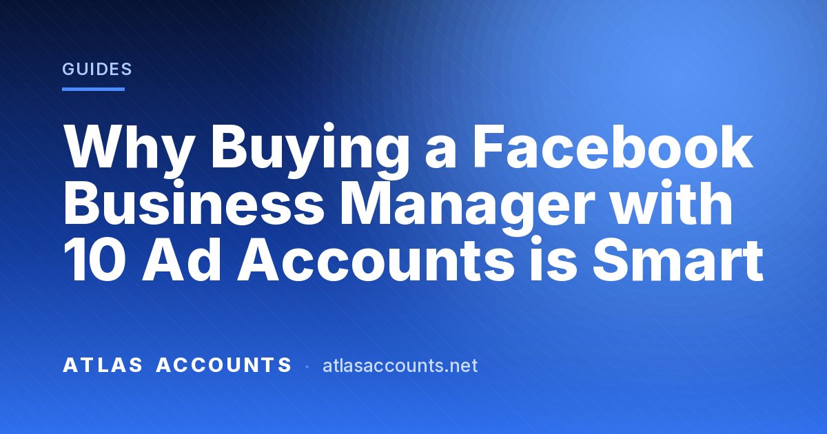 Why Buying a Facebook Business Manager with 10 Ad Accounts is Smart