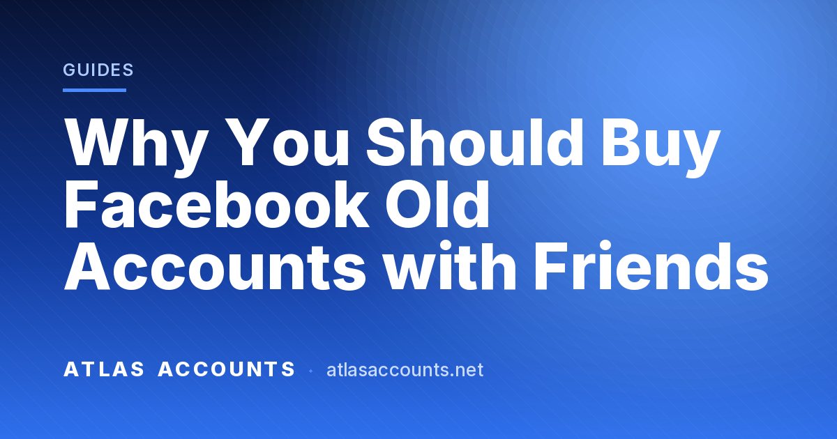 Why You Should Buy Facebook Old Accounts with Friends