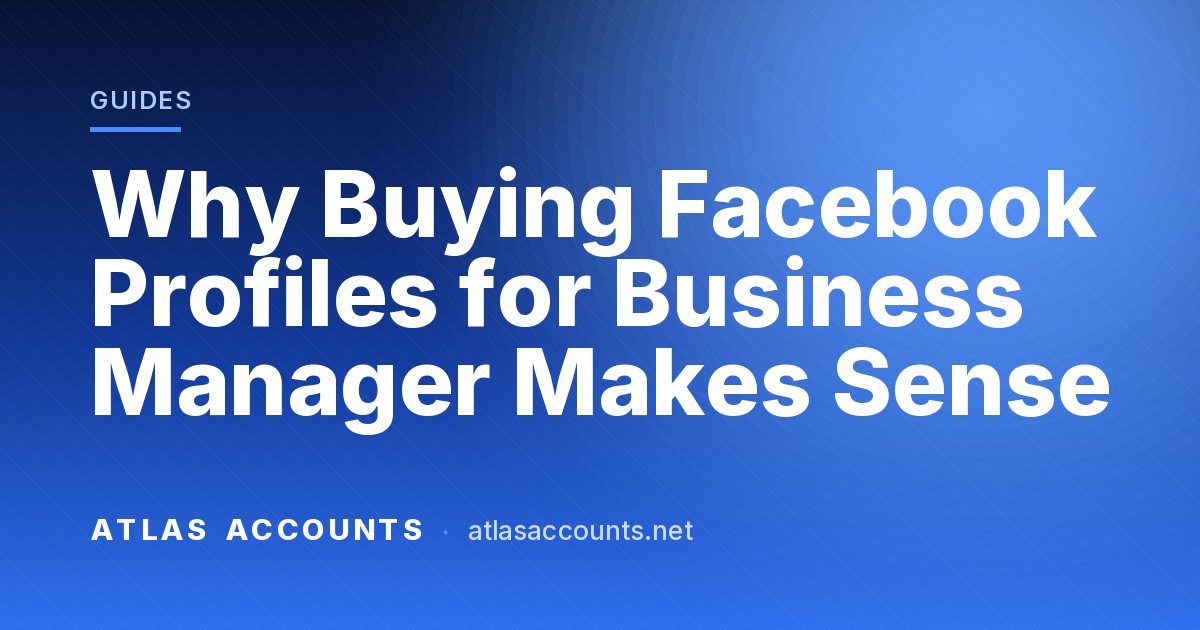 Why Buying Facebook Profiles for Business Manager Makes Sense