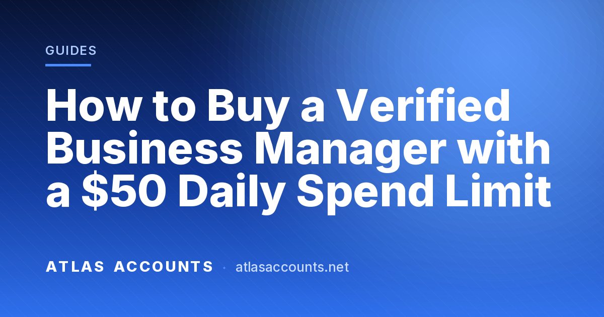 How to Buy a Verified Business Manager with a $50 Daily Spend Limit