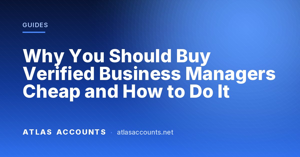 Why You Should Buy Verified Business Managers Cheap and How to Do It