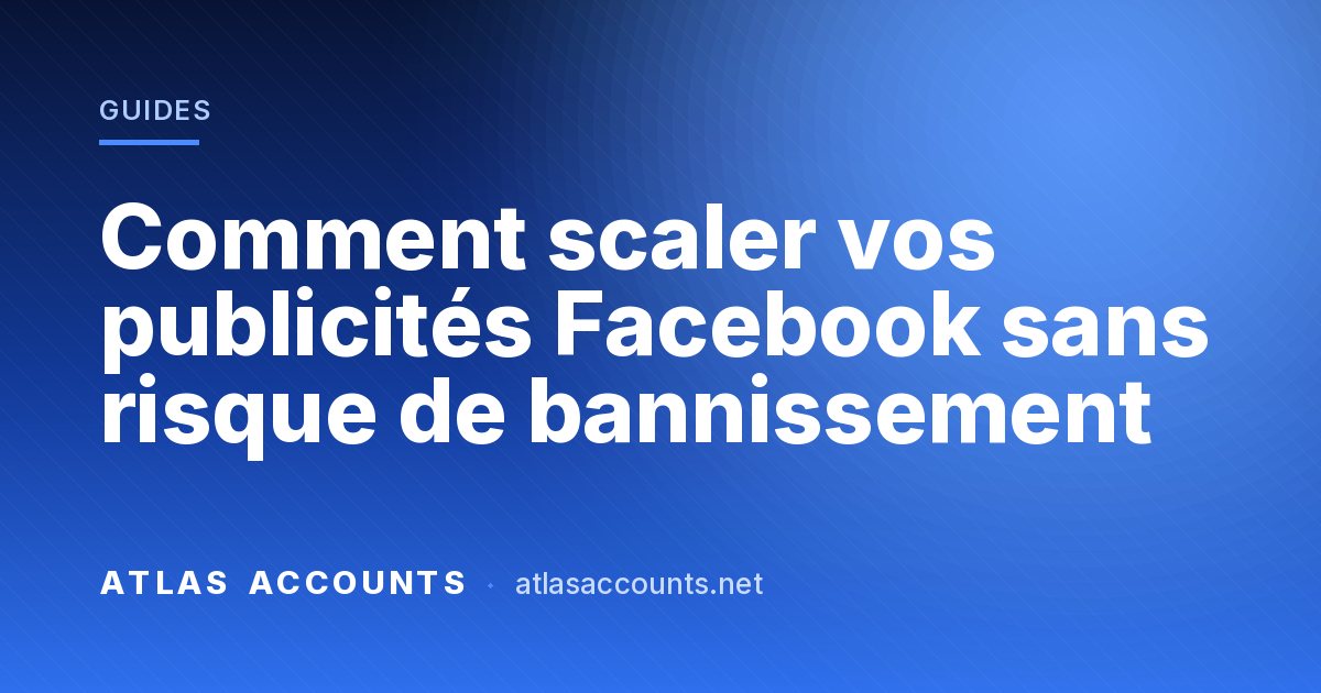 Comment scaler vos publicités Facebook sans risque de bannissement