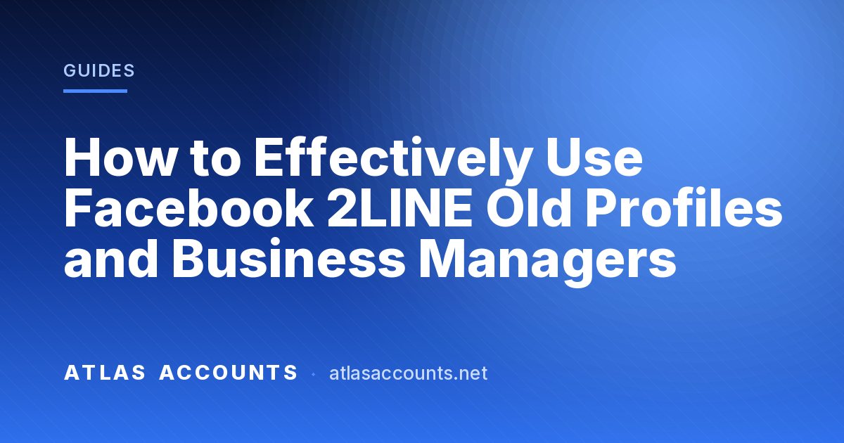How to Effectively Use Facebook 2LINE Old Profiles and Business Managers