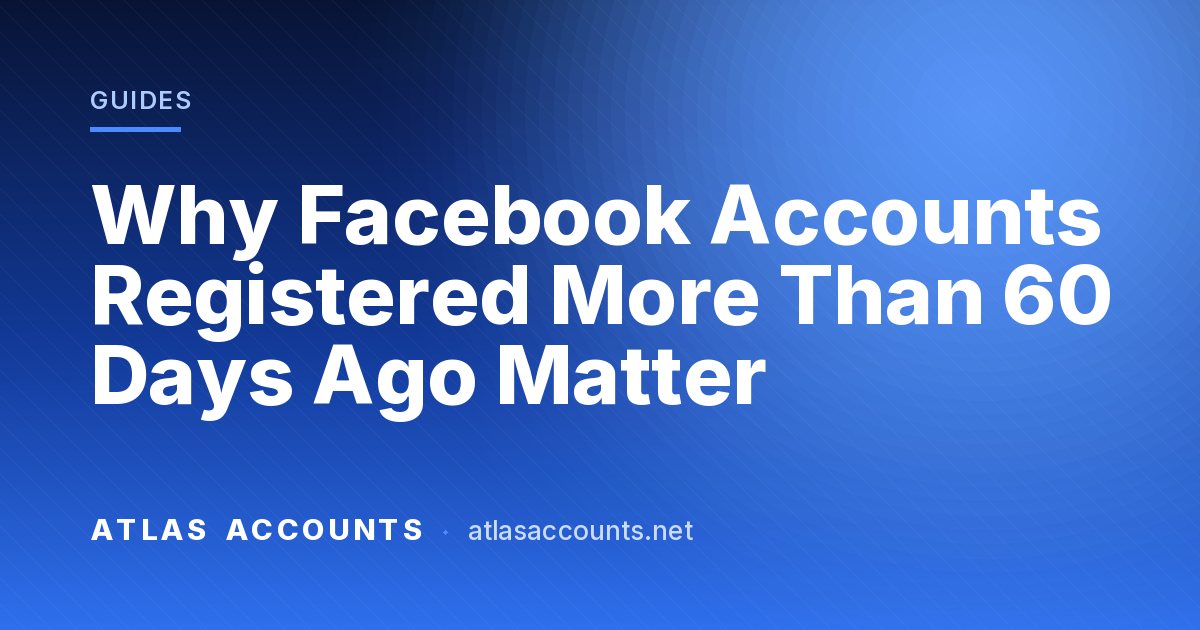 Why Facebook Accounts Registered More Than 60 Days Ago Matter