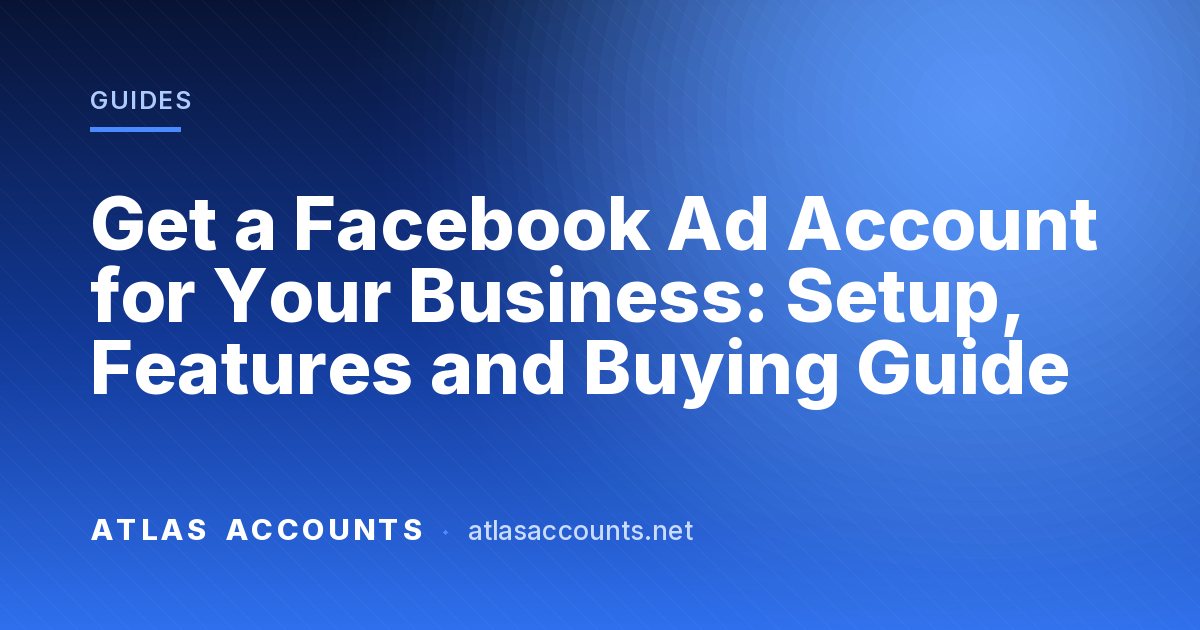 Get a Facebook Ad Account for Your Business: Setup, Features and Buying Guide