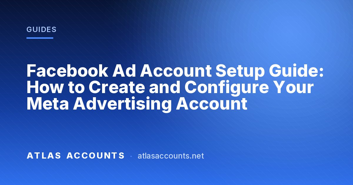 Facebook Ad Account Setup Guide: How to Create and Configure Your Meta Advertising Account