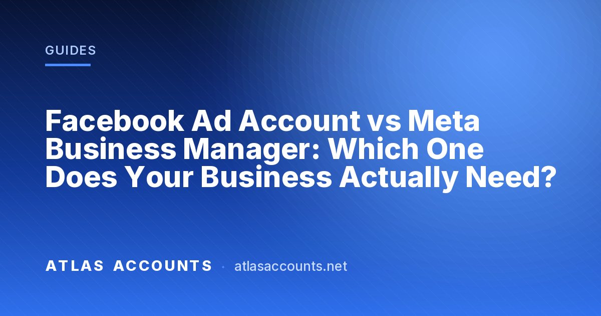 Facebook Ad Account vs Meta Business Manager: Which One Does Your Business Actually Need?