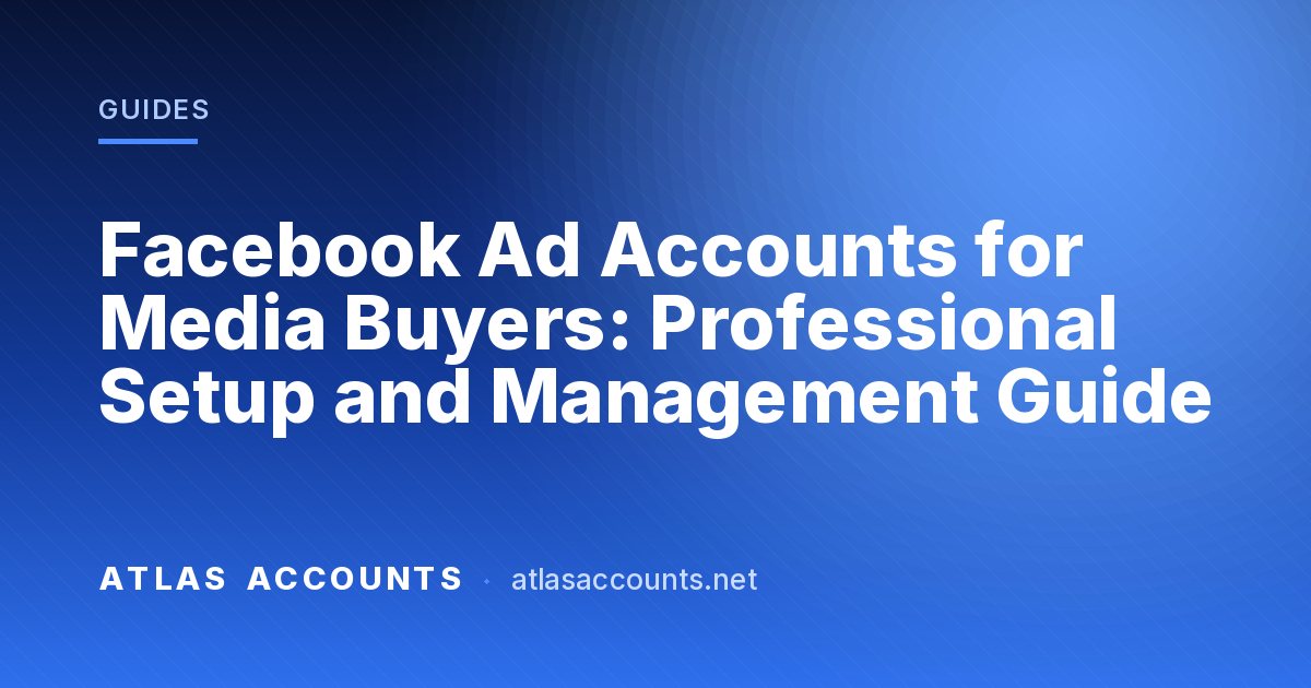 Facebook Ad Accounts for Media Buyers: Professional Setup and Management Guide