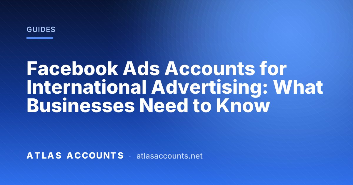 Facebook Ads Accounts for International Advertising: What Businesses Need to Know