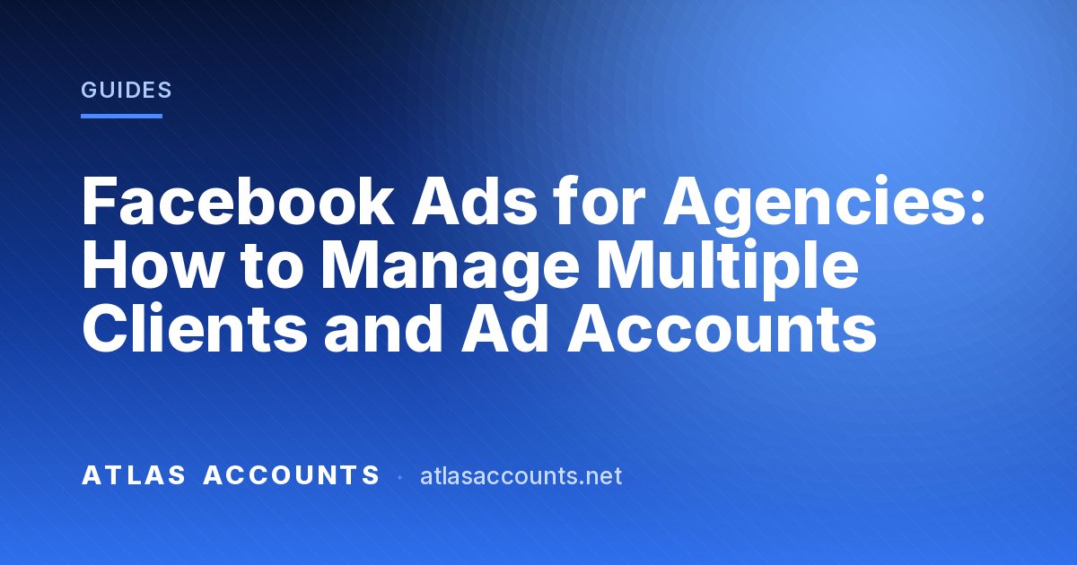 Facebook Ads for Agencies: How to Manage Multiple Clients and Ad Accounts