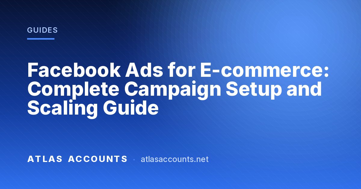 Facebook Ads for E-commerce: Complete Campaign Setup and Scaling Guide
