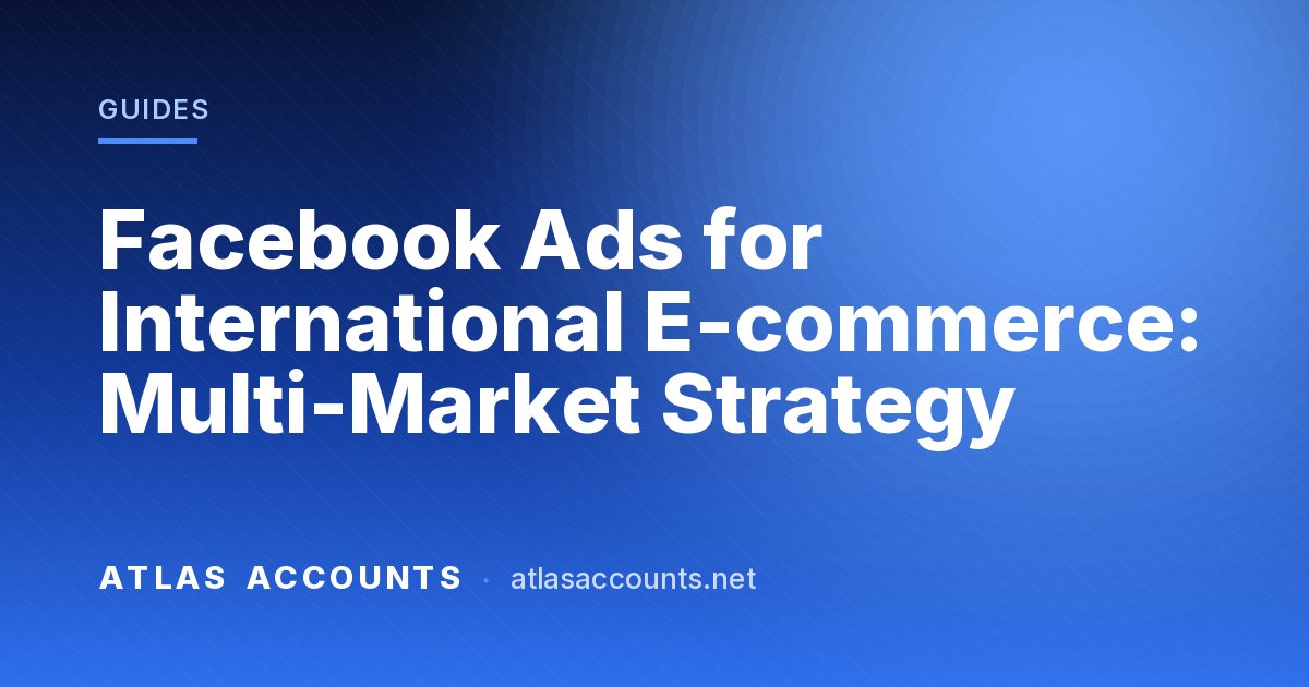 Facebook Ads for International E-commerce: Multi-Market Strategy