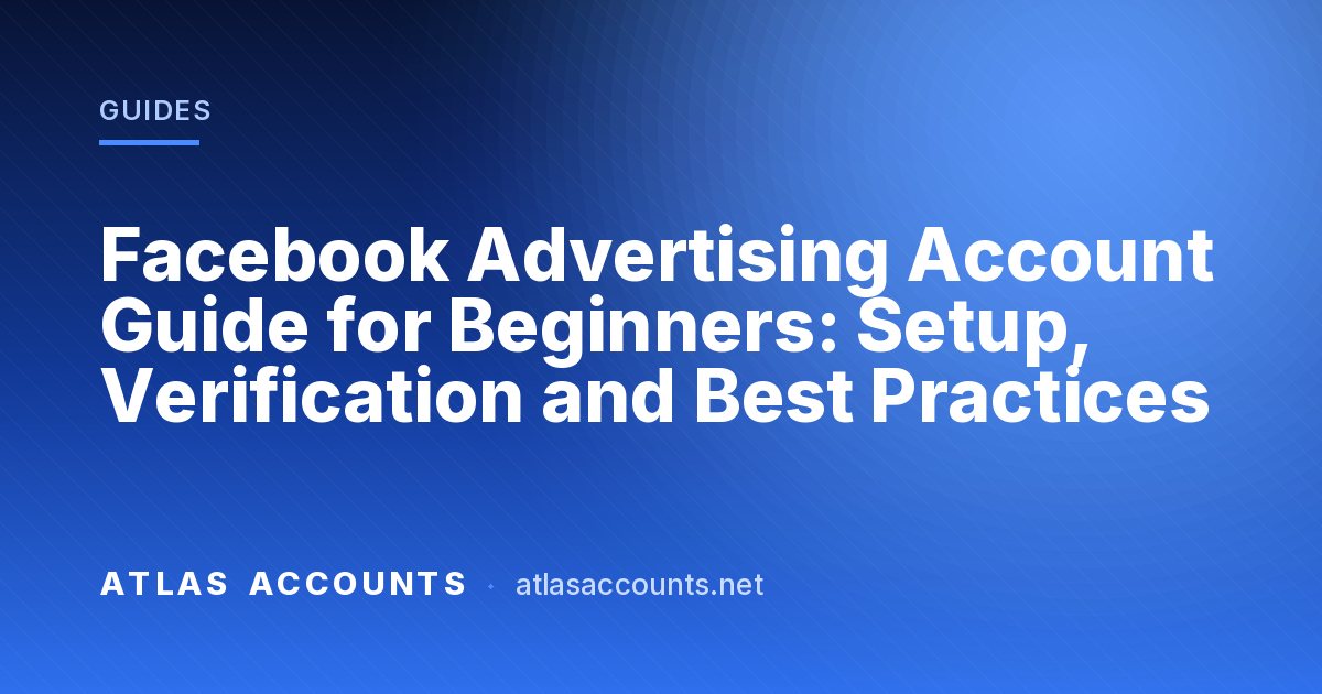 Facebook Advertising Account Guide for Beginners: Setup, Verification and Best Practices