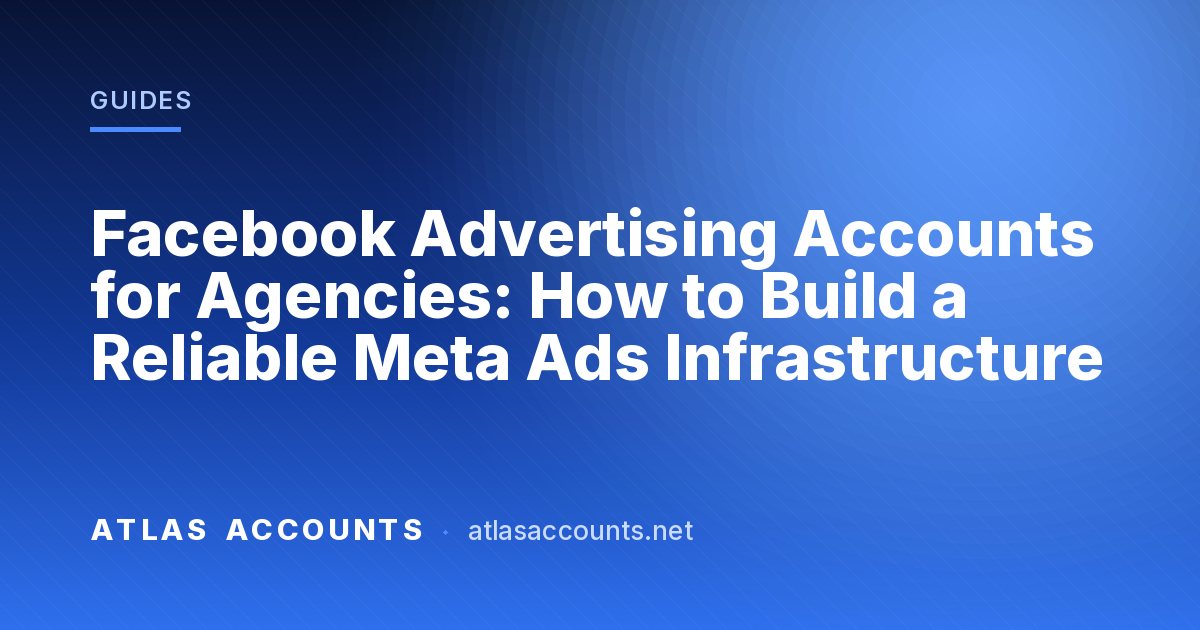 Facebook Advertising Accounts for Agencies: How to Build a Reliable Meta Ads Infrastructure