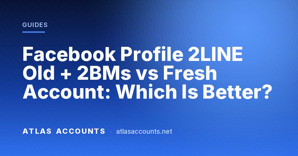 Facebook Profile 2LINE Old + 2BMs vs Fresh Account: Which Is Better?