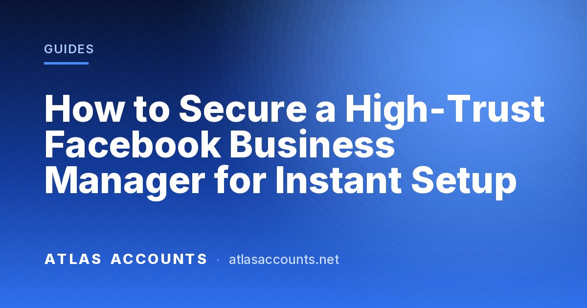 How to Secure a High-Trust Facebook Business Manager for Instant Setup