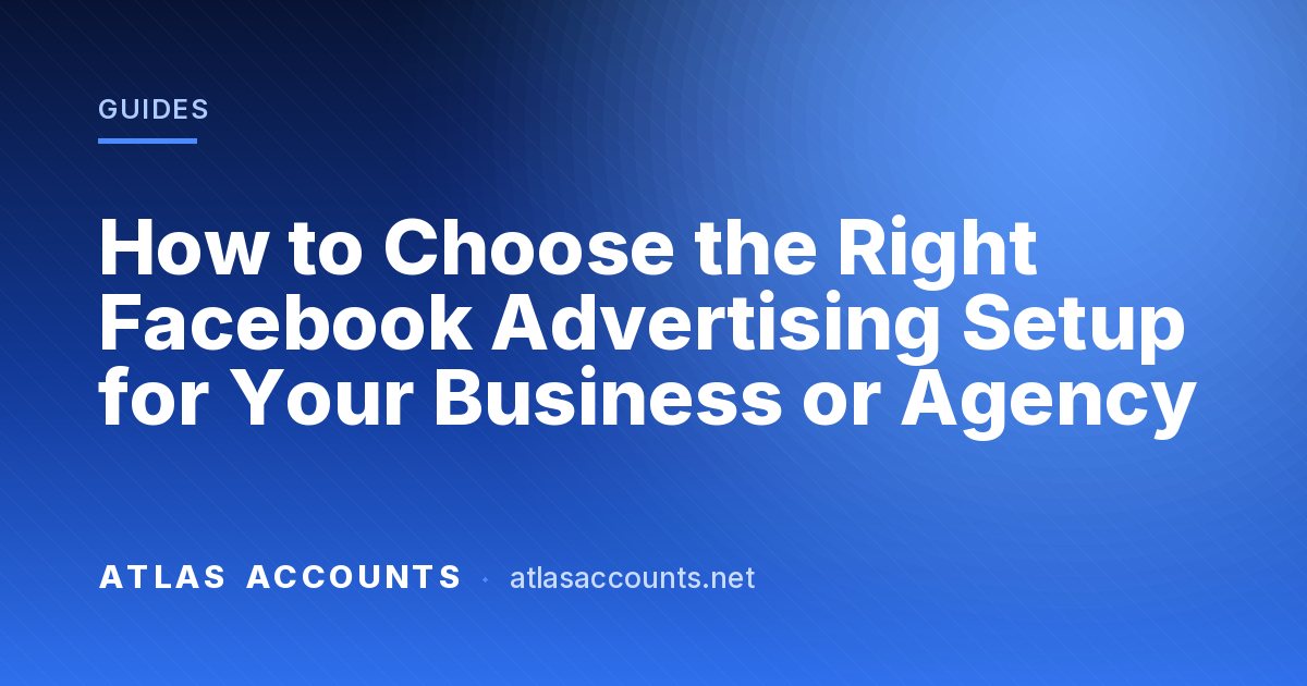 How to Choose the Right Facebook Advertising Setup for Your Business or Agency