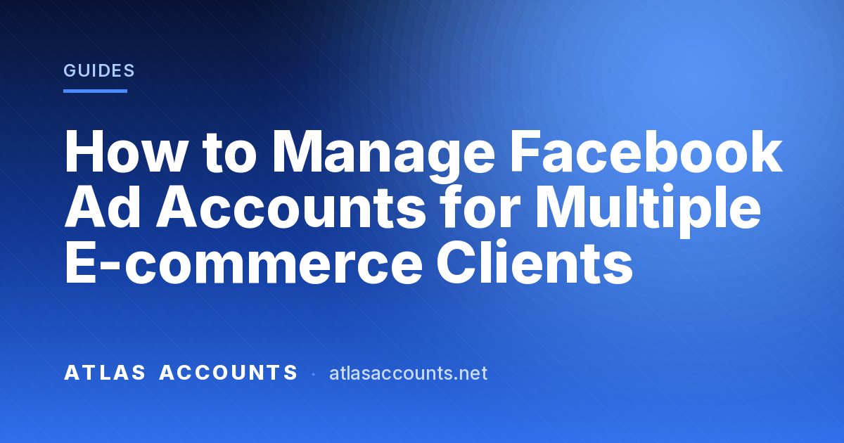 How to Manage Facebook Ad Accounts for Multiple E-commerce Clients