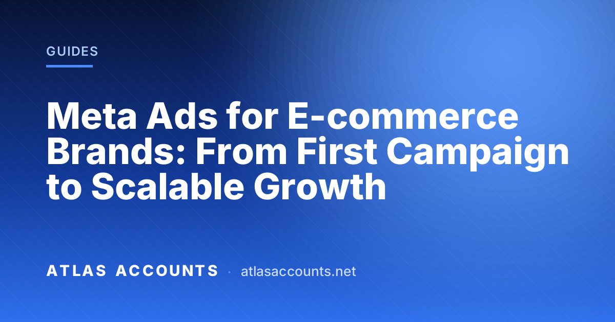 Meta Ads for E-commerce Brands: From First Campaign to Scalable Growth
