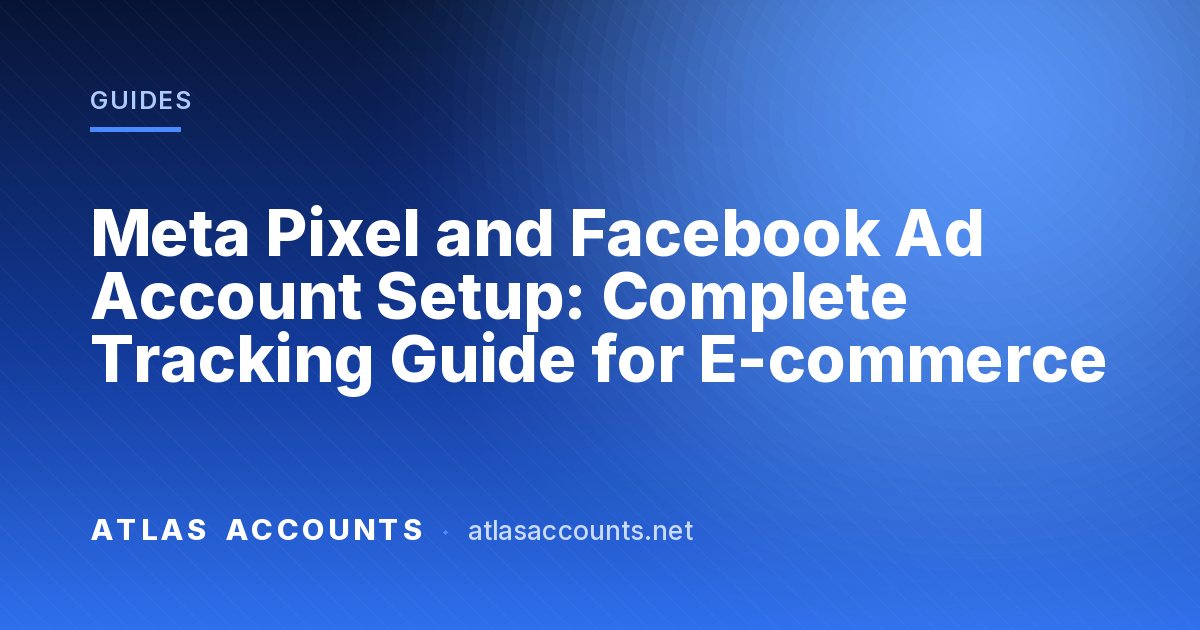 Meta Pixel and Facebook Ad Account Setup: Complete Tracking Guide for E-commerce