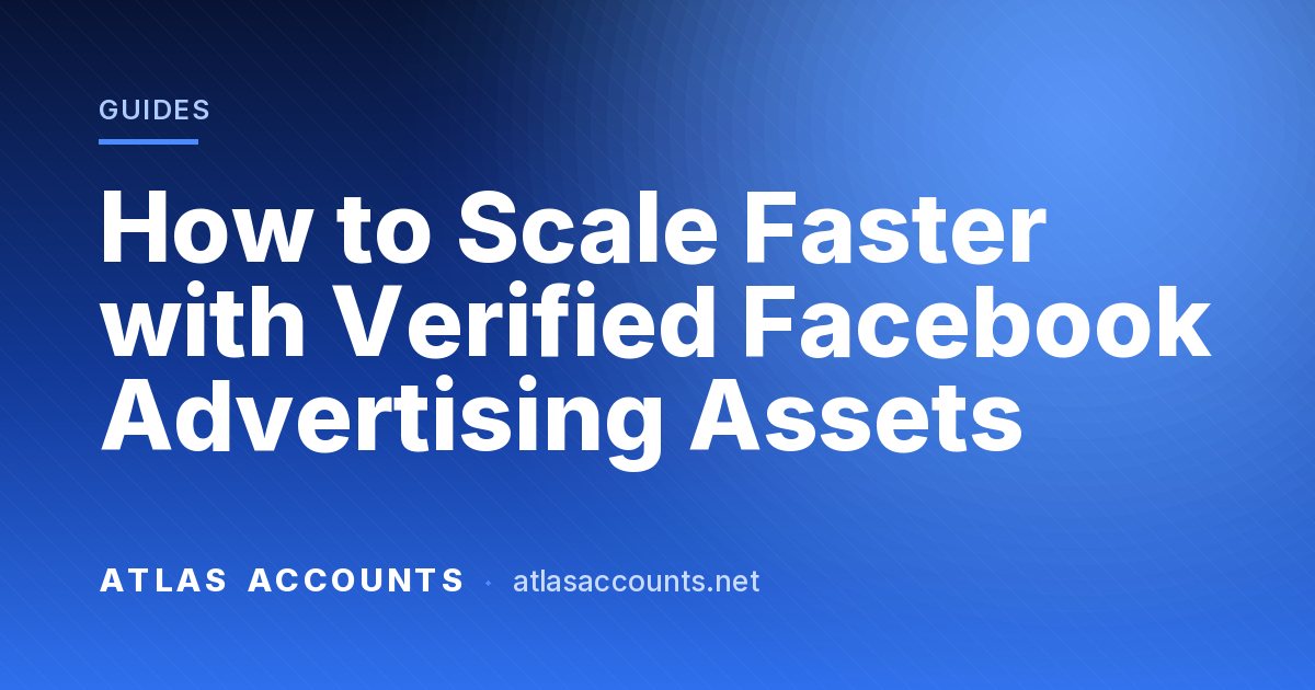 How to Scale Faster with Verified Facebook Advertising Assets