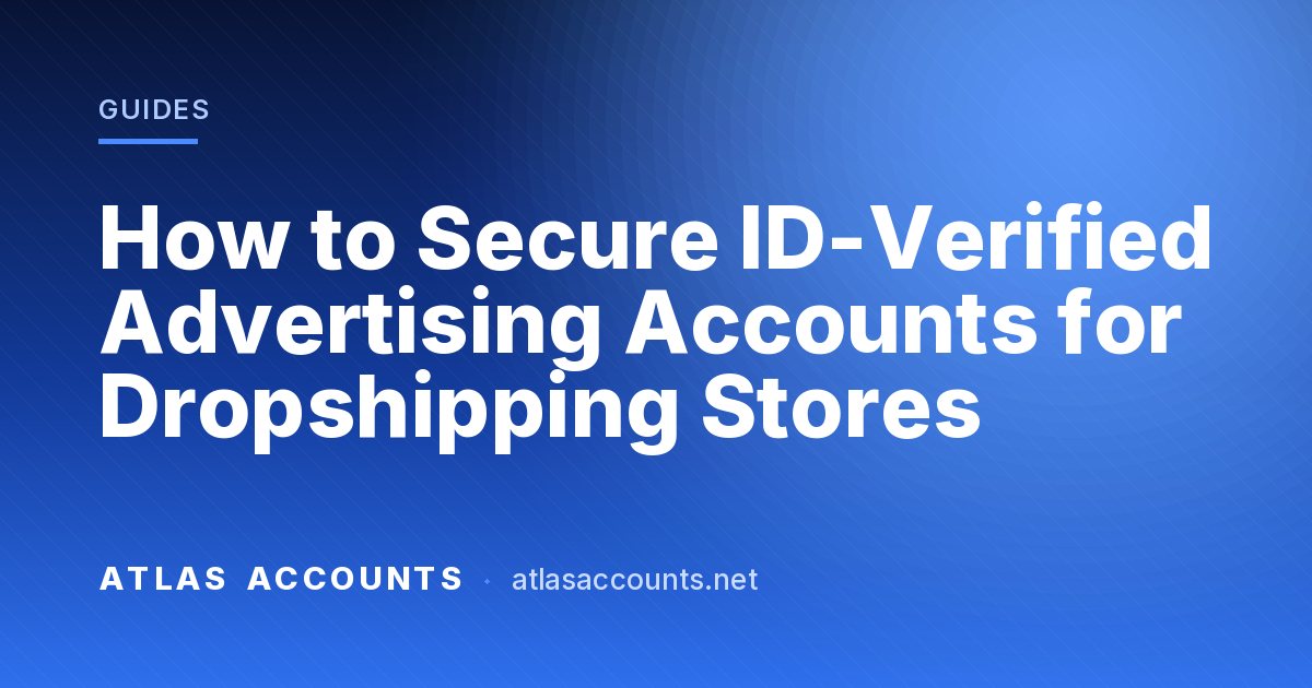 How to Secure ID-Verified Advertising Accounts for Dropshipping Stores