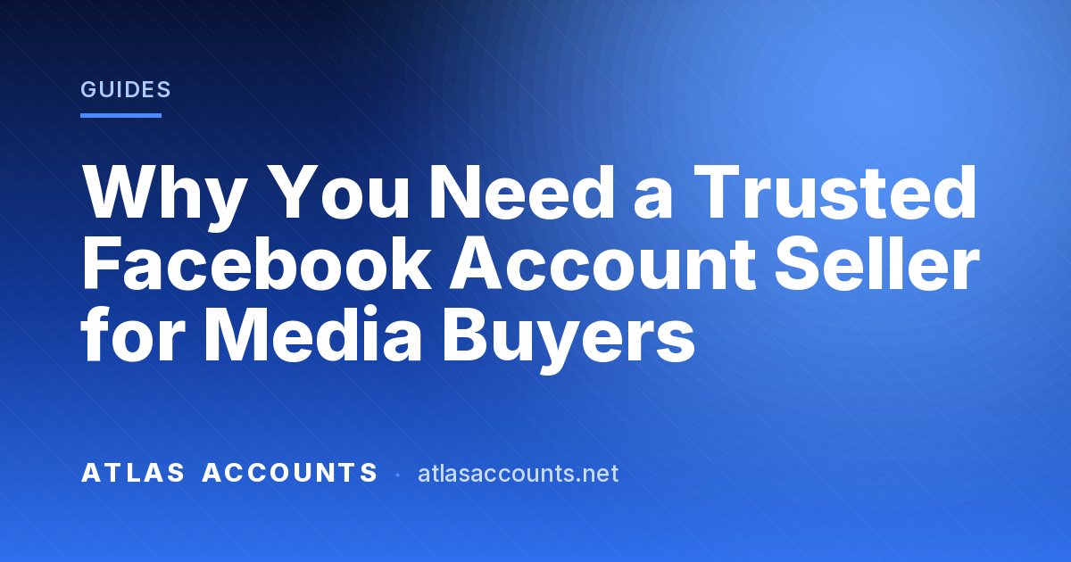 Why You Need a Trusted Facebook Account Seller for Media Buyers