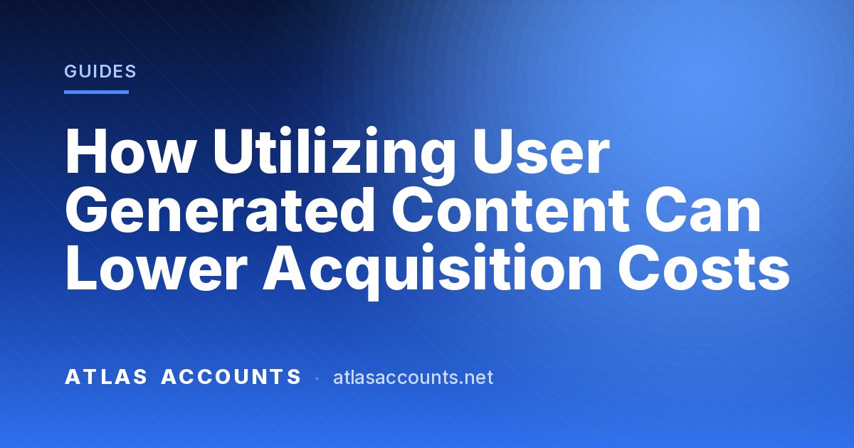 How Utilizing User Generated Content Can Lower Acquisition Costs