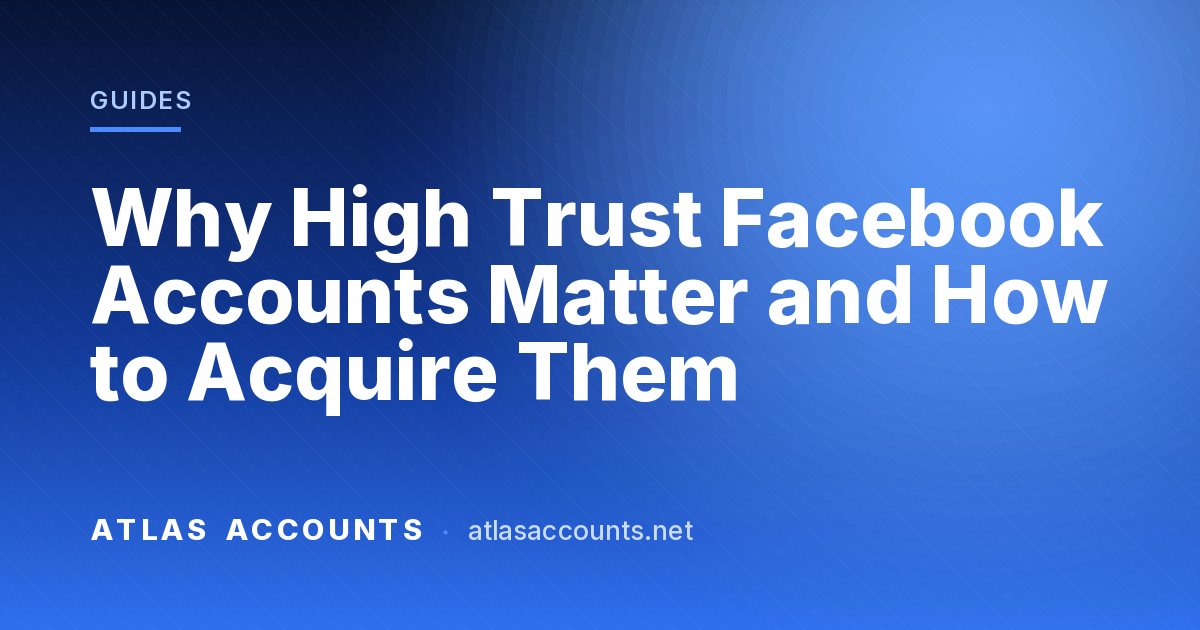 Why High Trust Facebook Accounts Matter and How to Acquire Them